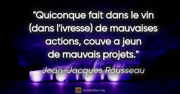 Jean-Jacques Rousseau citation: "Quiconque fait dans le vin (dans l'ivresse) de mauvaises..."