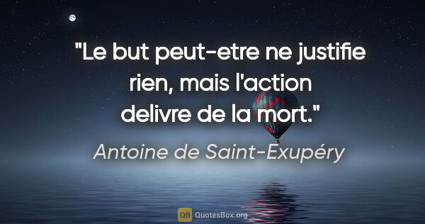 Antoine de Saint-Exupéry citation: "Le but peut-etre ne justifie rien, mais l'action delivre de la..."