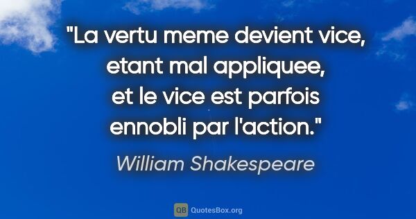 William Shakespeare citation: "La vertu meme devient vice, etant mal appliquee, et le vice..."