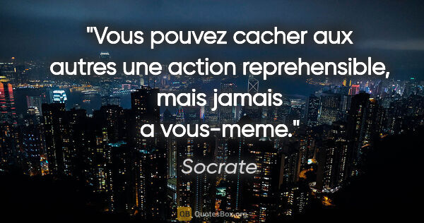 Socrate citation: "Vous pouvez cacher aux autres une action reprehensible, mais..."