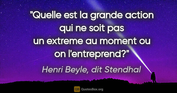 Henri Beyle, dit Stendhal citation: "Quelle est la grande action qui ne soit pas un extreme au..."