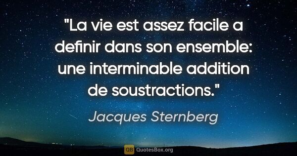 Jacques Sternberg citation: "La vie est assez facile a definir dans son ensemble: une..."