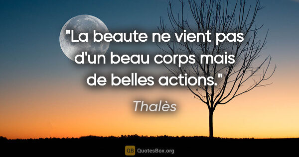 Thalès citation: "La beaute ne vient pas d'un beau corps mais de belles actions."