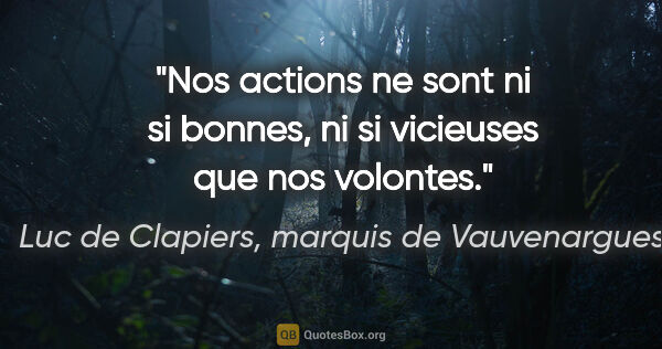 Luc de Clapiers, marquis de Vauvenargues citation: "Nos actions ne sont ni si bonnes, ni si vicieuses que nos..."