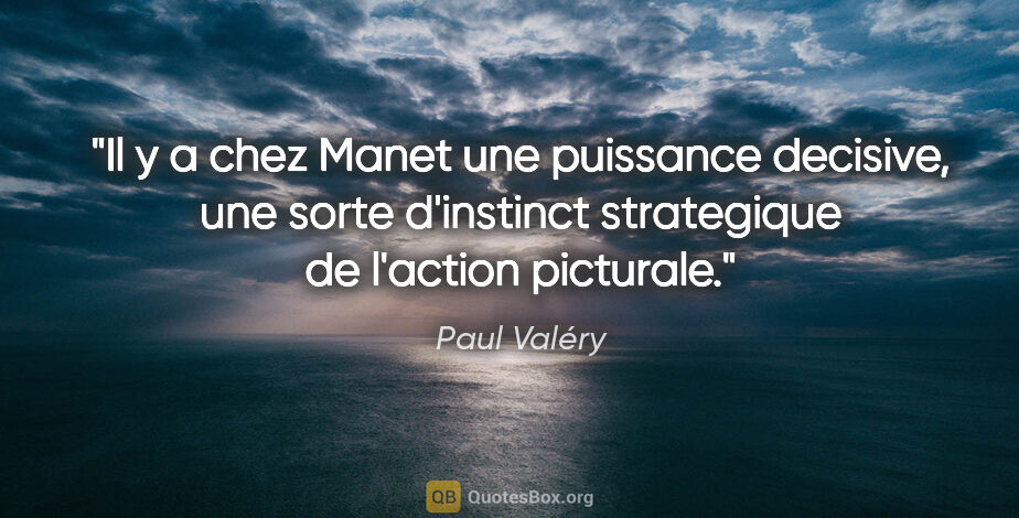 Paul Valéry citation: "Il y a chez Manet une puissance decisive, une sorte d'instinct..."