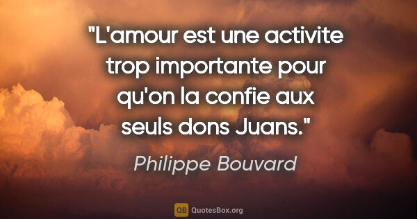 Philippe Bouvard citation: "L'amour est une activite trop importante pour qu'on la confie..."
