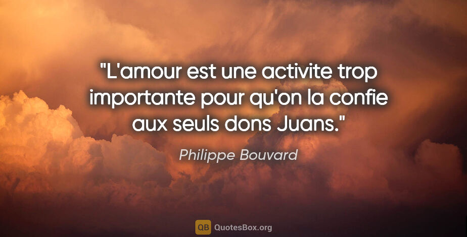 Philippe Bouvard citation: "L'amour est une activite trop importante pour qu'on la confie..."