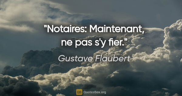 Gustave Flaubert citation: "Notaires: Maintenant, ne pas s'y fier."
