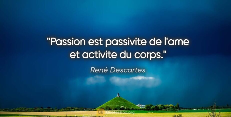 René Descartes citation: "Passion est passivite de l'ame et activite du corps."