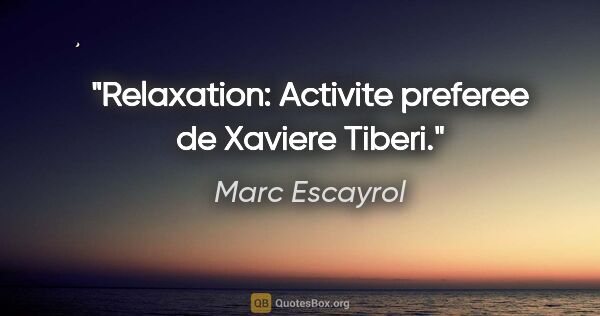 Marc Escayrol citation: "Relaxation: Activite preferee de Xaviere Tiberi."