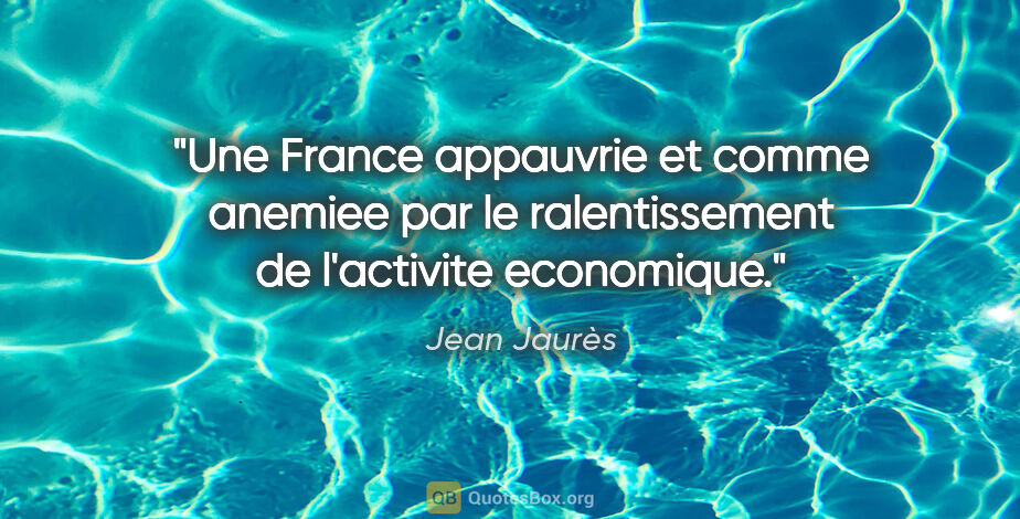 Jean Jaurès citation: "Une France appauvrie et comme anemiee par le ralentissement de..."