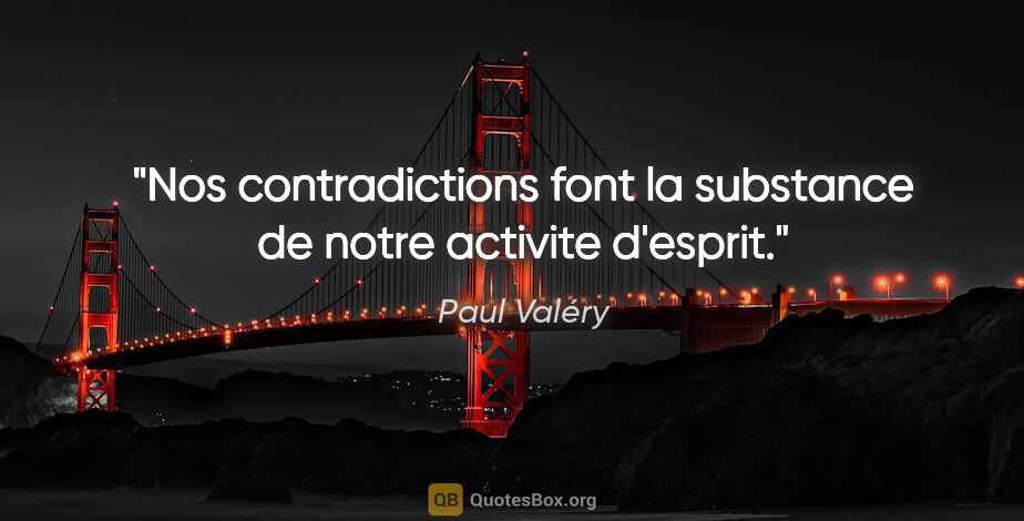 Paul Valéry citation: "Nos contradictions font la substance de notre activite d'esprit."