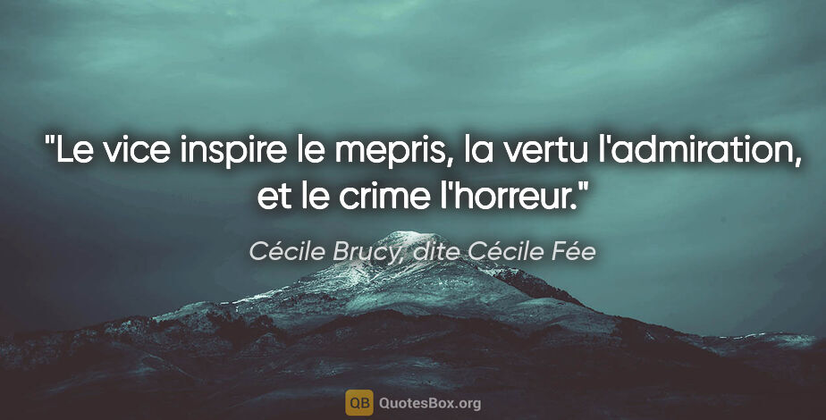 Cécile Brucy, dite Cécile Fée citation: "Le vice inspire le mepris, la vertu l'admiration, et le crime..."