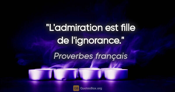 Proverbes français citation: "L'admiration est fille de l'ignorance."
