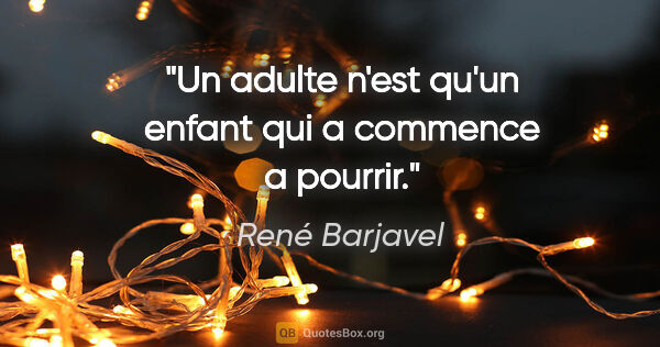 René Barjavel citation: "Un adulte n'est qu'un enfant qui a commence a pourrir."