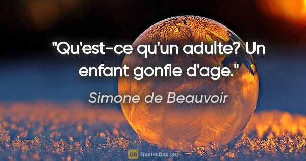 Simone de Beauvoir citation: "Qu'est-ce qu'un adulte? Un enfant gonfle d'age."