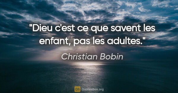 Christian Bobin citation: "Dieu c'est ce que savent les enfant, pas les adultes."