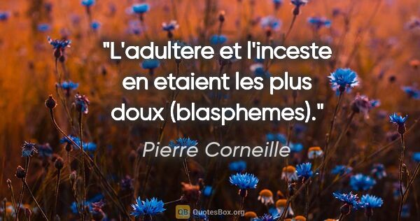 Pierre Corneille citation: "L'adultere et l'inceste en etaient les plus doux (blasphemes)."