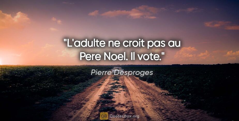 Pierre Desproges citation: "L'adulte ne croit pas au Pere Noel. Il vote."