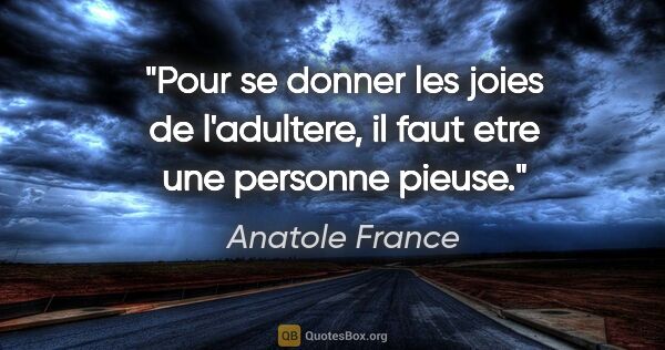 Anatole France citation: "Pour se donner les joies de l'adultere, il faut etre une..."