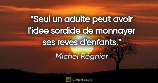 Michel Régnier citation: "Seul un adulte peut avoir l'idee sordide de monnayer ses reves..."
