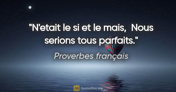 Proverbes français citation: "N'etait le si et le mais,  Nous serions tous parfaits."
