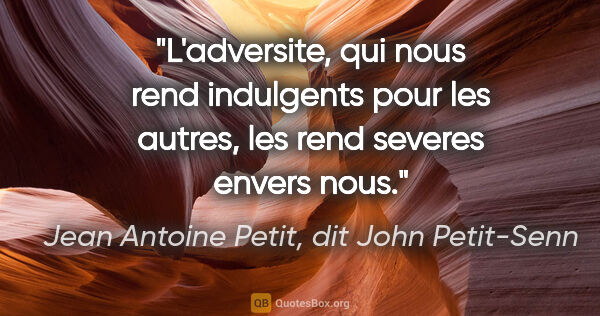 Jean Antoine Petit, dit John Petit-Senn citation: "L'adversite, qui nous rend indulgents pour les autres, les..."