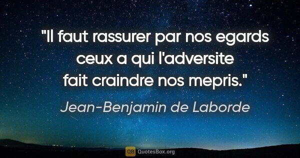 Jean-Benjamin de Laborde citation: "Il faut rassurer par nos egards ceux a qui l'adversite fait..."