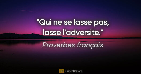 Proverbes français citation: "Qui ne se lasse pas, lasse l'adversite."