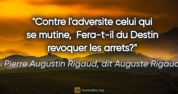 Pierre Augustin Rigaud, dit Auguste Rigaud citation: "Contre l'adversite celui qui se mutine,  Fera-t-il du Destin..."