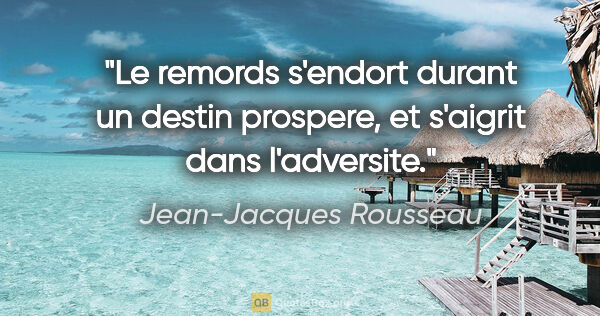 Jean-Jacques Rousseau citation: "Le remords s'endort durant un destin prospere, et s'aigrit..."