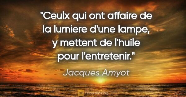 Jacques Amyot citation: "Ceulx qui ont affaire de la lumiere d'une lampe, y mettent de..."
