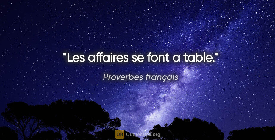 Proverbes français citation: "Les affaires se font a table."