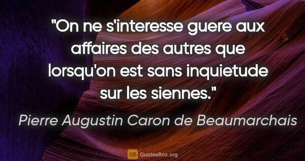 Pierre Augustin Caron de Beaumarchais citation: "On ne s'interesse guere aux affaires des autres que lorsqu'on..."