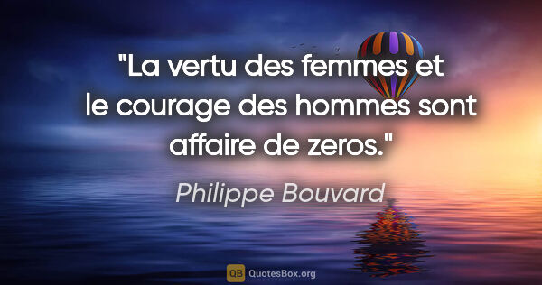 Philippe Bouvard citation: "La vertu des femmes et le courage des hommes sont affaire de..."