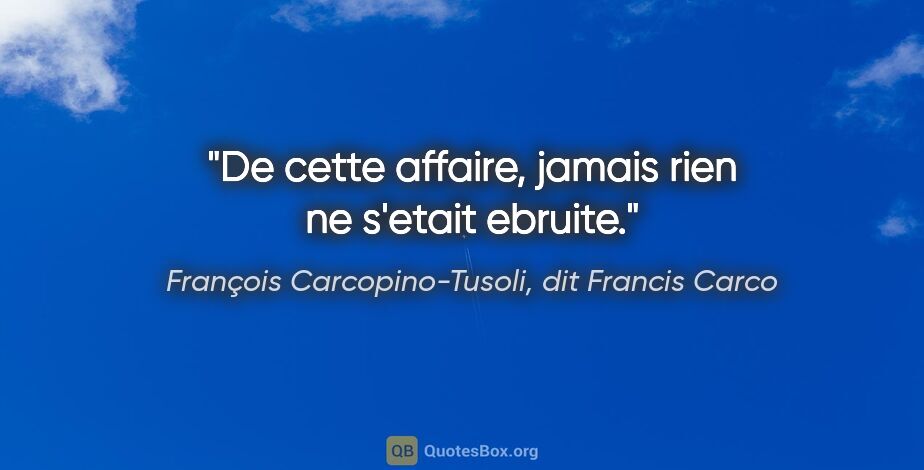 François Carcopino-Tusoli, dit Francis Carco citation: "De cette affaire, jamais rien ne s'etait ebruite."