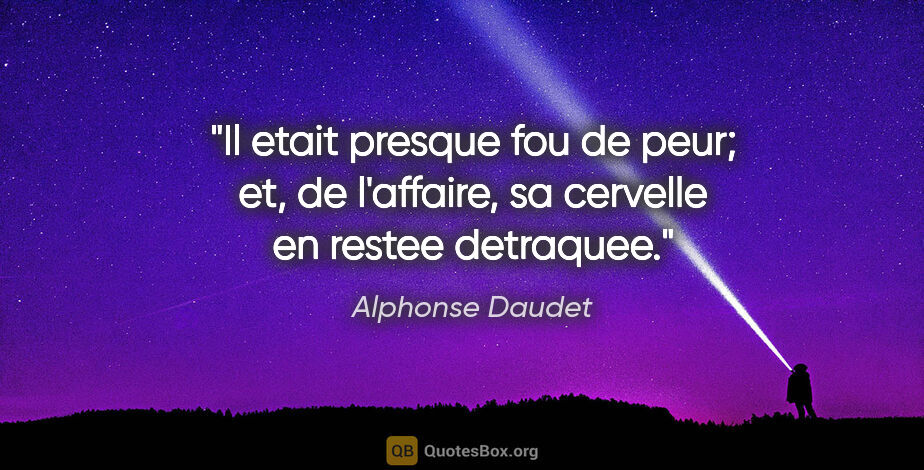 Alphonse Daudet citation: "Il etait presque fou de peur; et, de l'affaire, sa cervelle en..."