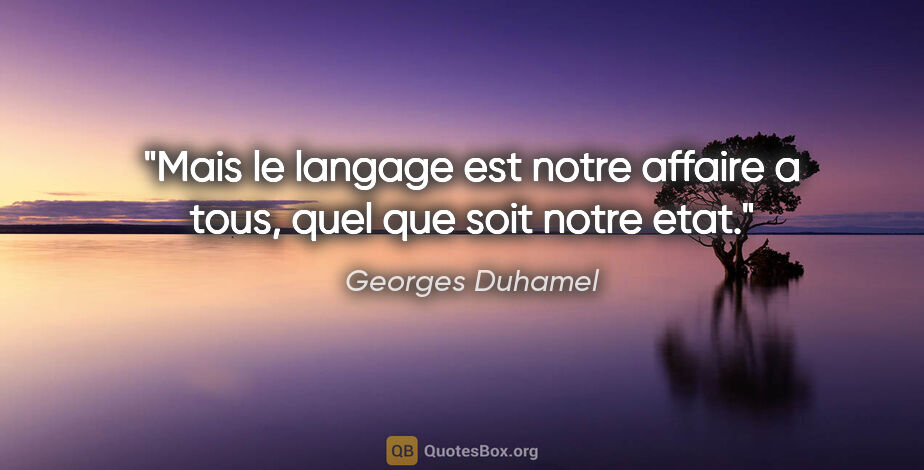 Georges Duhamel citation: "Mais le langage est notre affaire a tous, quel que soit notre..."