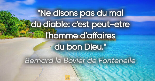 Bernard le Bovier de Fontenelle citation: "Ne disons pas du mal du diable: c'est peut-etre l'homme..."