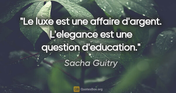Sacha Guitry citation: "Le luxe est une affaire d'argent. L'elegance est une question..."