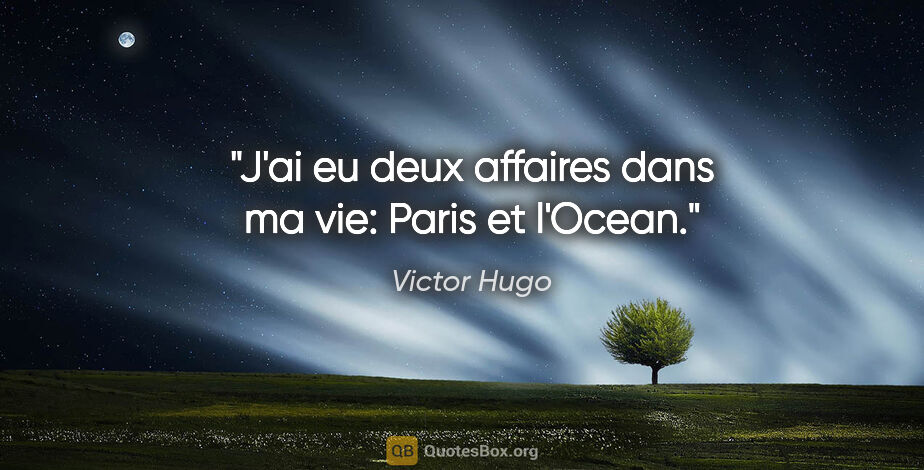 Victor Hugo citation: "J'ai eu deux affaires dans ma vie: Paris et l'Ocean."