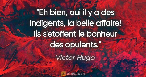 Victor Hugo citation: "Eh bien, oui il y a des indigents, la belle affaire! Ils..."