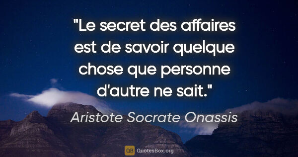 Aristote Socrate Onassis citation: "Le secret des affaires est de savoir quelque chose que..."