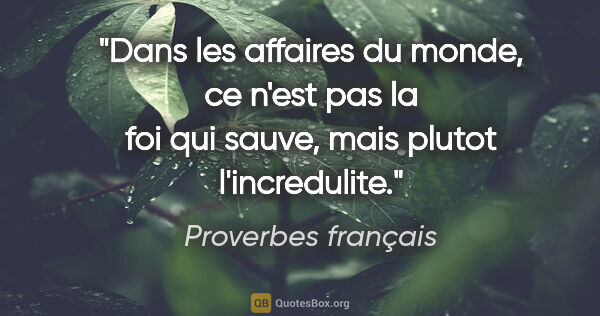 Proverbes français citation: "Dans les affaires du monde, ce n'est pas la foi qui sauve,..."