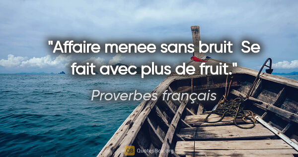 Proverbes français citation: "Affaire menee sans bruit  Se fait avec plus de fruit."