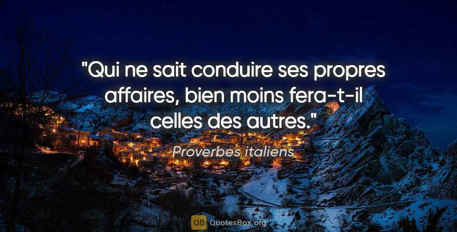 Proverbes italiens citation: "Qui ne sait conduire ses propres affaires, bien moins..."