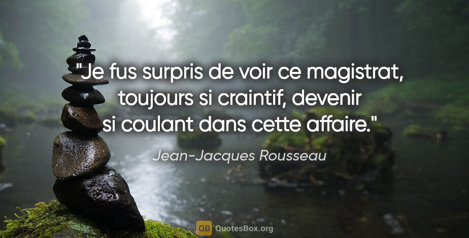 Jean-Jacques Rousseau citation: "Je fus surpris de voir ce magistrat, toujours si craintif,..."