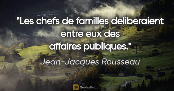 Jean-Jacques Rousseau citation: "Les chefs de familles deliberaient entre eux des affaires..."