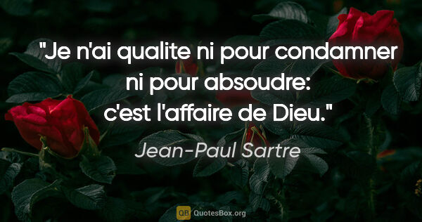 Jean-Paul Sartre citation: "Je n'ai qualite ni pour condamner ni pour absoudre: c'est..."