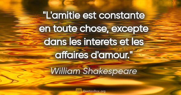 William Shakespeare citation: "L'amitie est constante en toute chose, excepte dans les..."